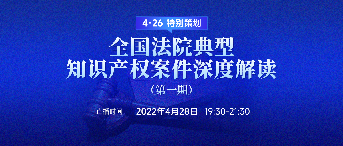 直播报名 | 全国法院典型知识产权案件深度解读（第一期）