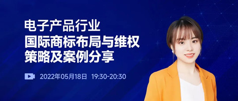 直播预约 | 电子产品行业国际商标布局与维权策略及案例分享