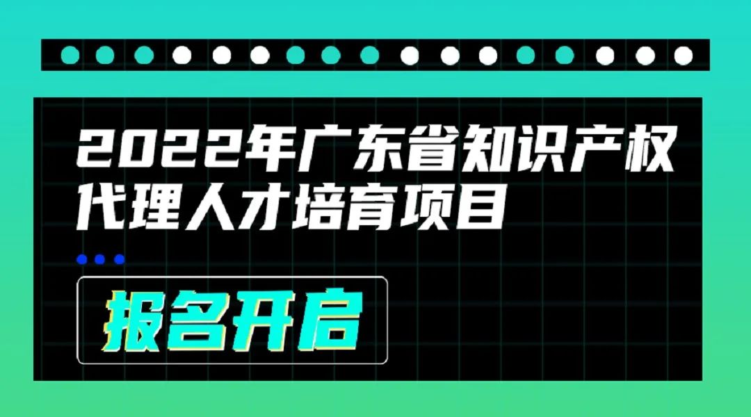 2022年广东省知识产权代理人才培育项目线上课程安排公布啦！