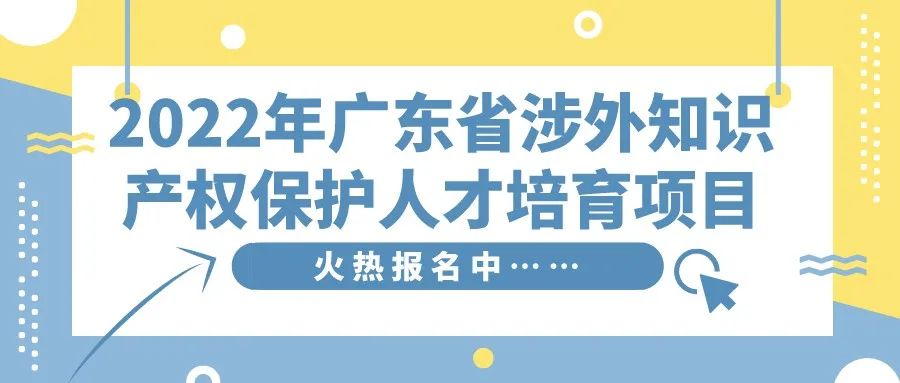 免费学习名额告急！2022年广东省涉外知识产权保护人才培育项目报名从速！