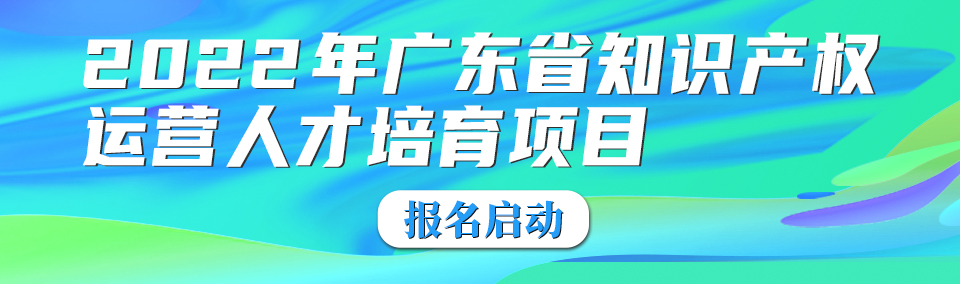 【课程安排】2022年广东省知识产权运营人才培育项目