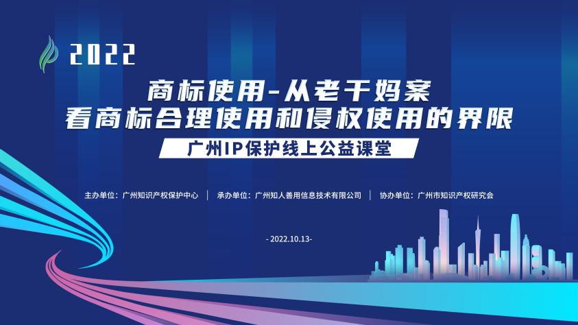 2022“广州IP保护”线上公益课堂——商标使用—从老干妈案看商标合理使用和侵权使用的界限培训成功举办！