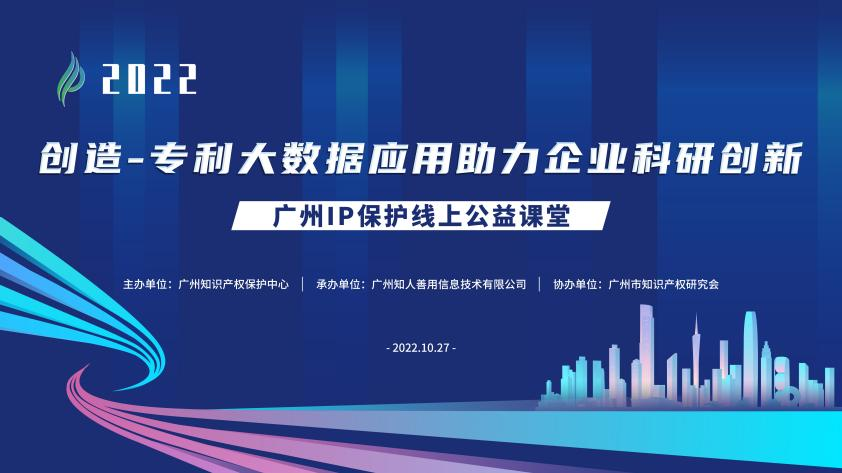 2022“广州IP保护”线上公益课堂—— 创造—专利大数据应用助力企业科研创新培训成功举办！
