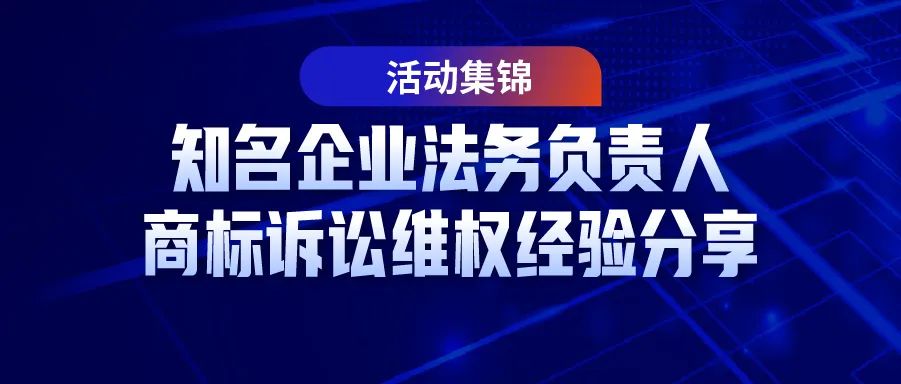 7位知名企业法务负责人商标诉讼维权经验分享——活动集锦