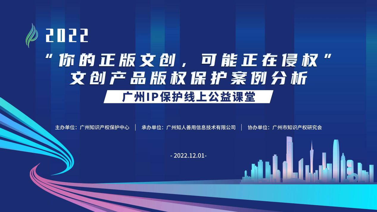 2022“广州IP保护”线上公益课堂——"你的正版文创可能正在侵权" 文创产品版权保护案例分析培训成功举办！