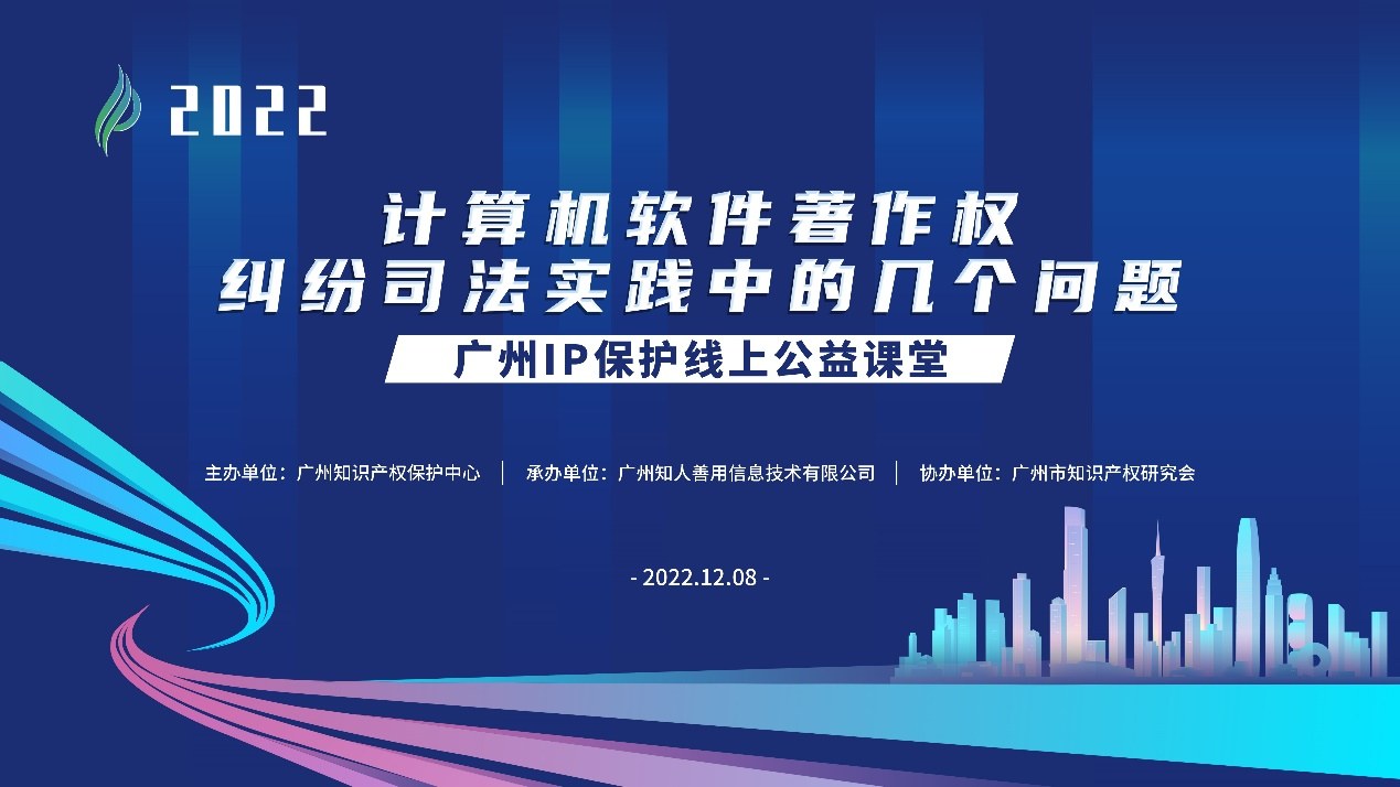 2022“广州IP保护”线上公益课堂——”计算机软件著作权纠纷司法实践中的几个问题”培训成功举办！