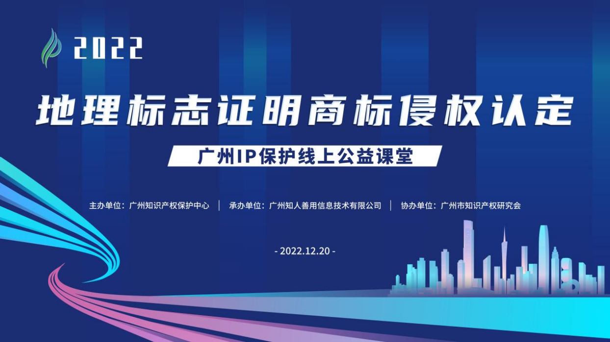 2022“广州IP保护”线上公益课堂——“地理标志证明商标侵权认定”培训成功举办！