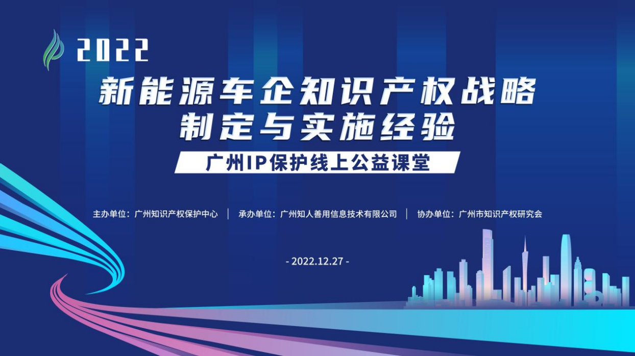 2022“广州IP保护”线上公益课堂——新能源车企知识产权战略制定与实施经验培训成功举办！