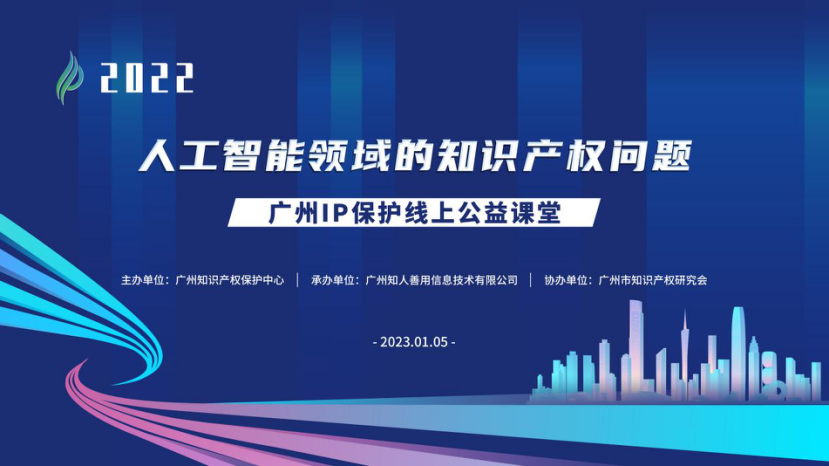 2022“广州IP保护”线上公益课堂——“人工智能领域的知识产权问题”培训成功举办！