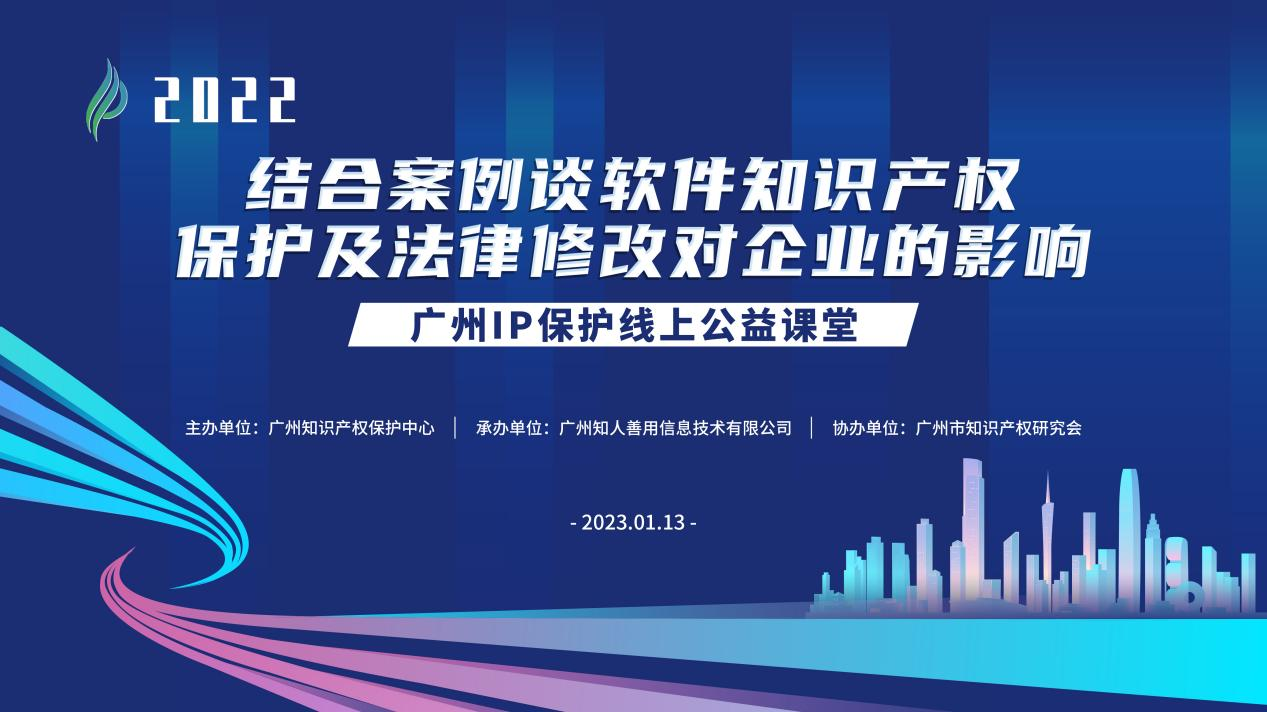 2022“广州IP保护”线上公益课堂——“结合案例谈软件知识产权保护及法律修改对企业的影响”培训成功举办！