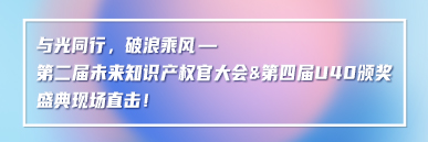 与光同行，破浪乘风——第二届未来知识产权官大会&第四届U40颁奖盛典现场直击！