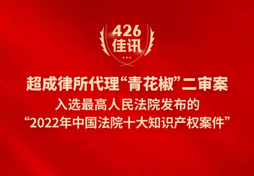 超成律所代理“青花椒”二审案入选最高人民法院发布的“2022年中国法院十大知识产权案件”