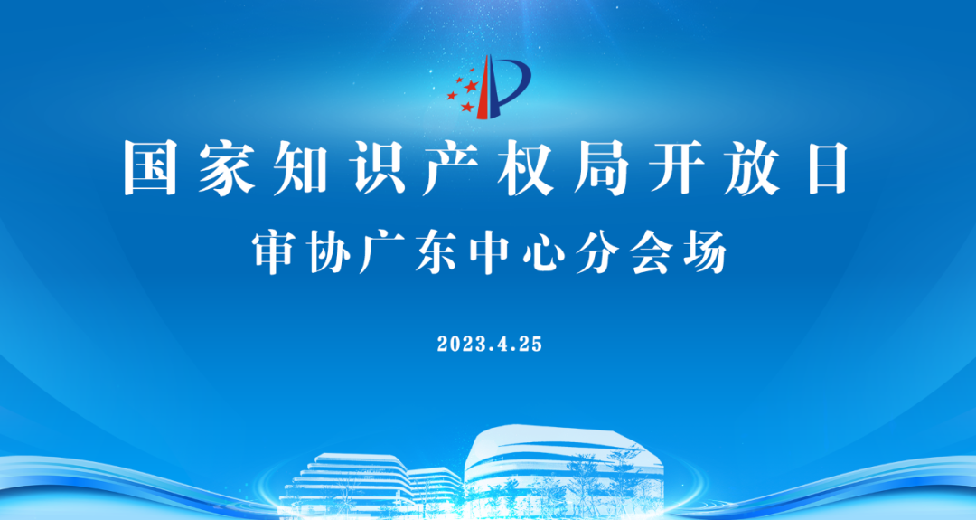 今早9点直播！2023年国家知识产权局开放日——审协广东中心分会场活动邀您观看