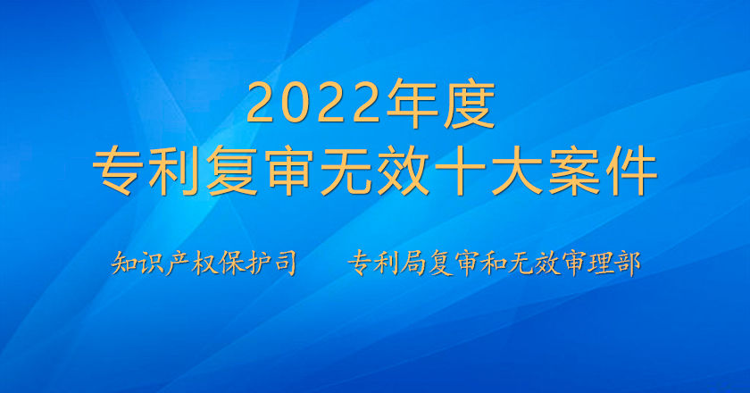 2022年度专利复审无效十大案件发布