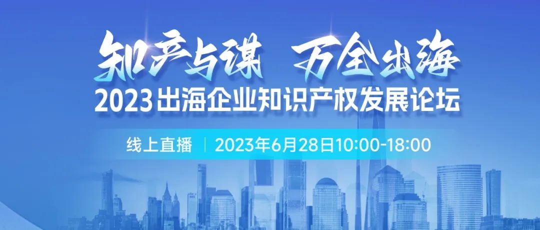 14位知产大咖共绘“出海宝典”！「2023出海企业知识产权发展论坛」等你来