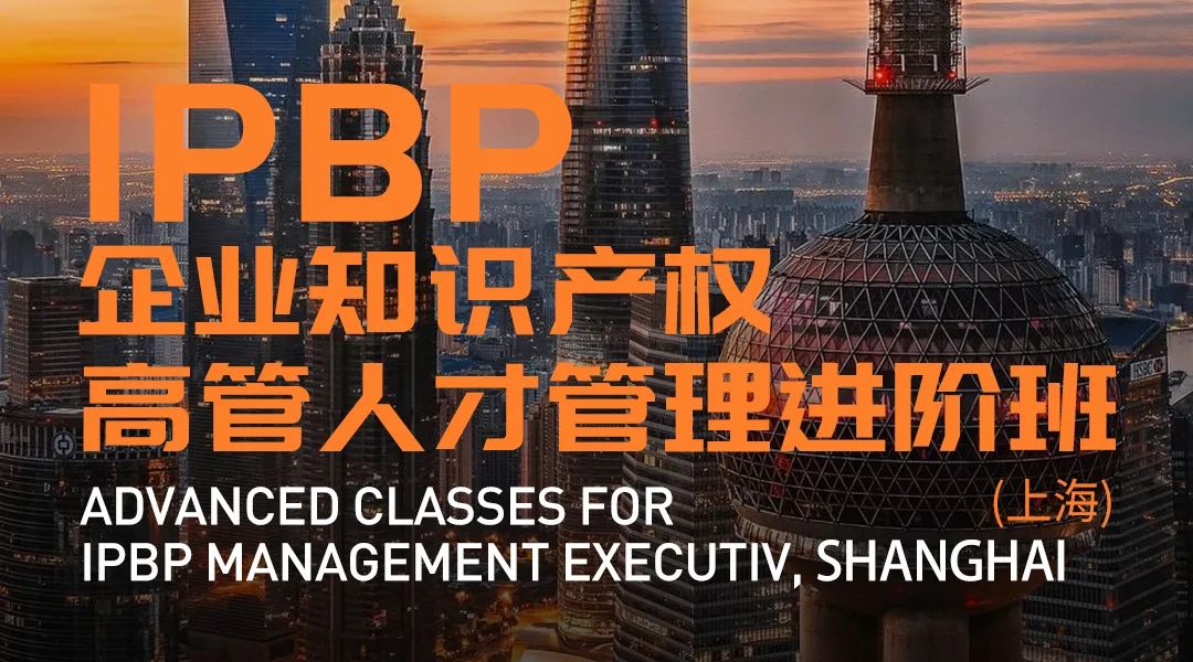 报名启动！IPBP企业知识产权高管人才管理进阶班【北京站】正式上线！