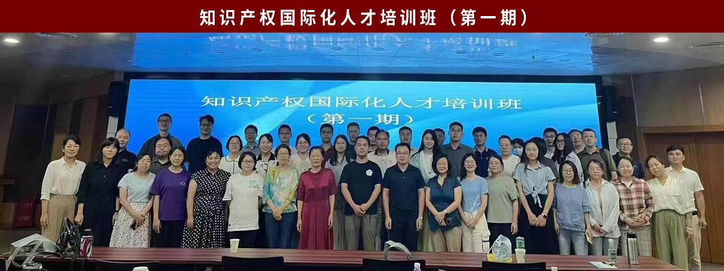 顺时而动！培养高质量知识产权国际人才一一知识产权国际化人才培训班（第一期）成功举办