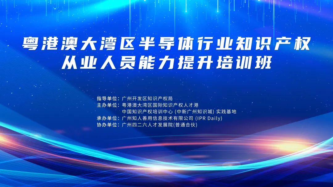 地点公布！粤港澳大湾区半导体行业知识产权从业人员能力提升培训班持续报名中