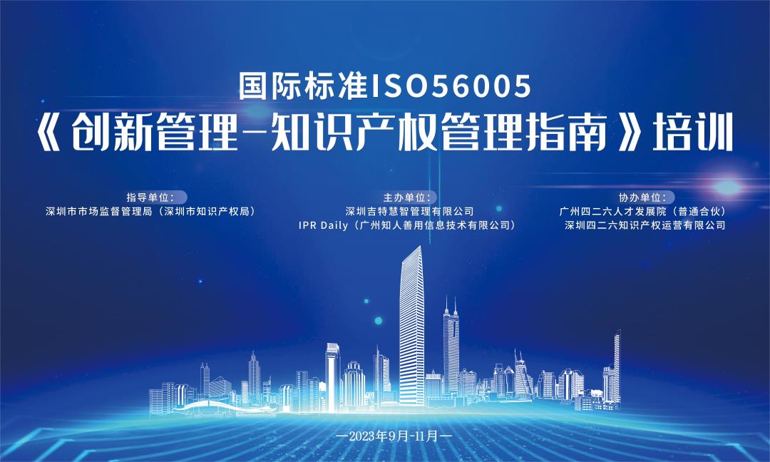 讲师公布！2023年深圳市国际标准ISO56005《创新管理-知识产权管理指南》培训（第二期）