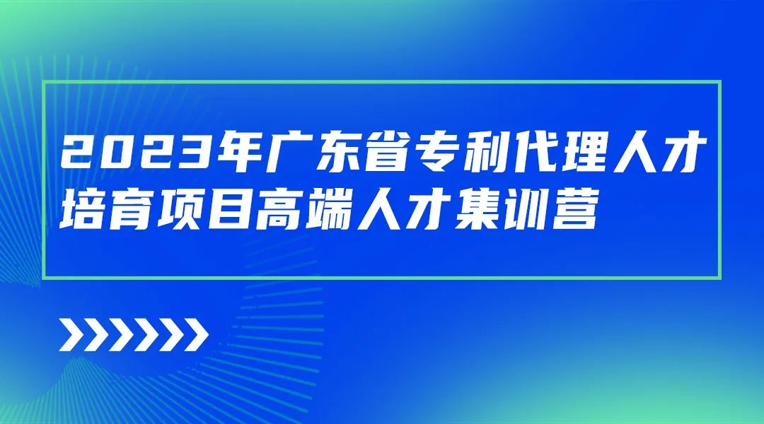 2023年广东省专利代理人才培育项目高端人才集训营成功举办！