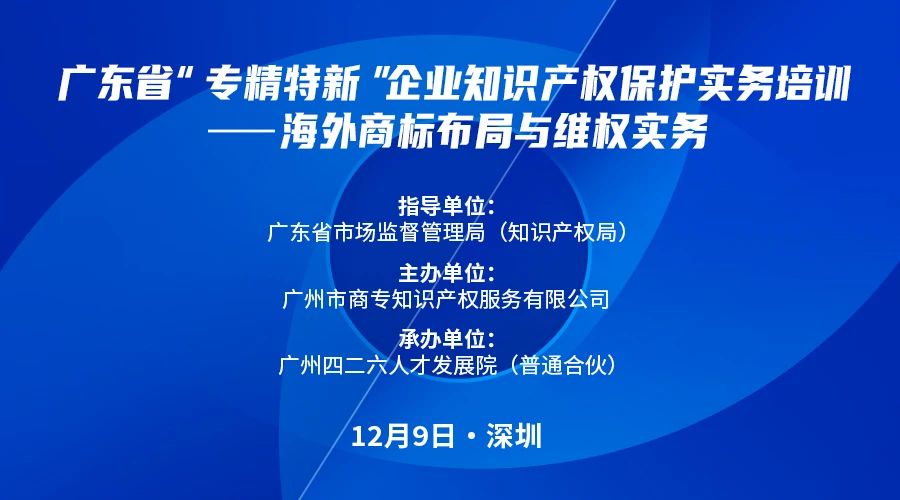 公益课程 | 广东省“专精特新”企业知识产权保护实务培训——海外商标布局与维权开课啦！