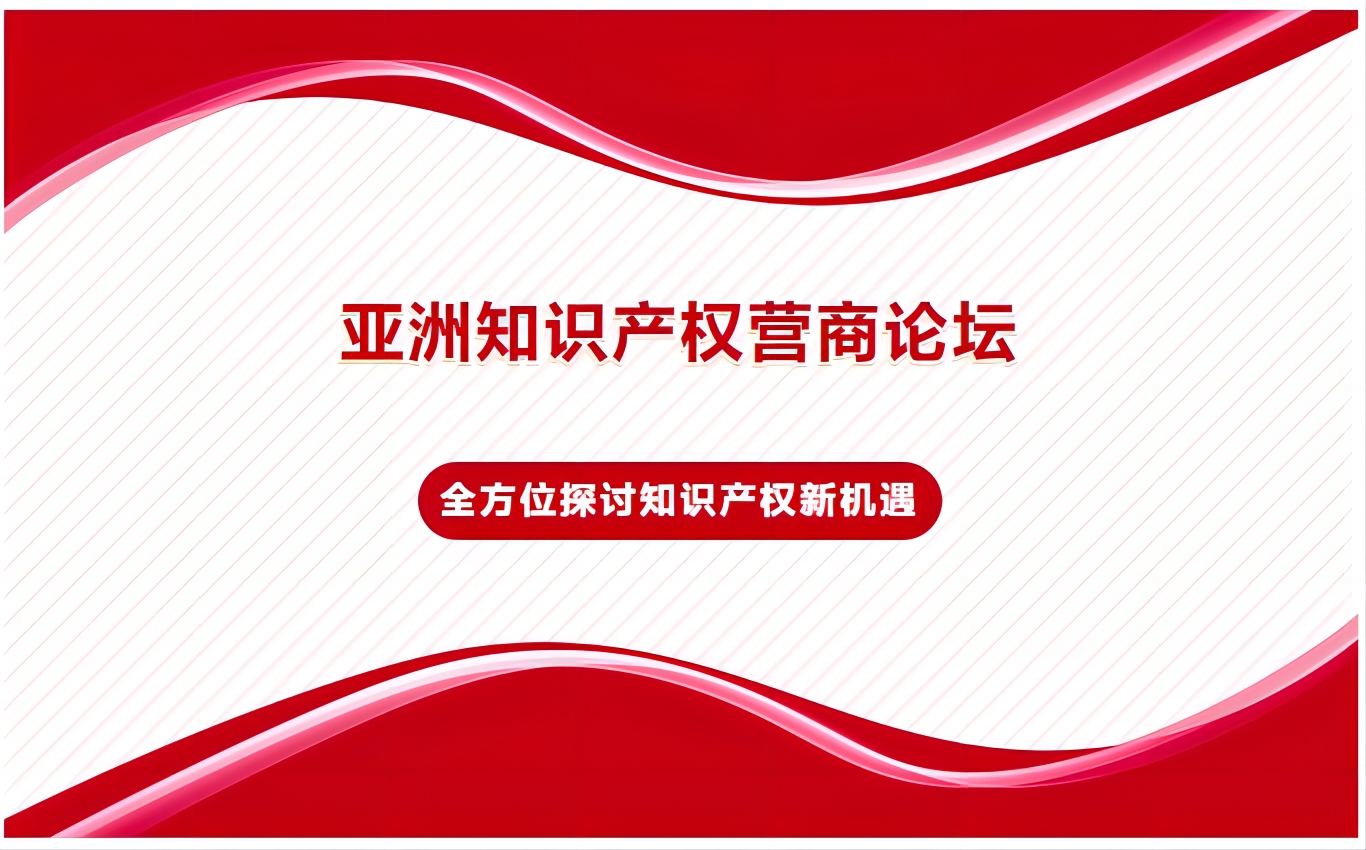 亚洲知识产权营商论坛，全方位探讨知识产权新机遇