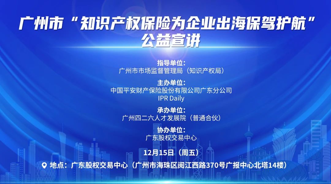 广州市“知识产权保险为企业出海保驾护航”公益宣讲活动将于12月15日在广州举办！