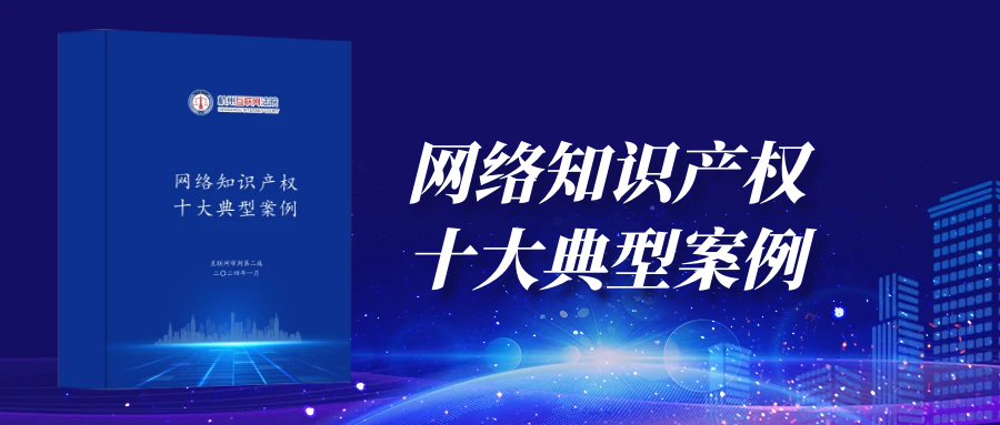 杭州互联网法院发布网络知识产权十大典型案例