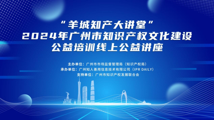 “羊城知产大讲堂”2024年广州市知识产权文化建设公益培训线上公益讲座首期培训成功举办！