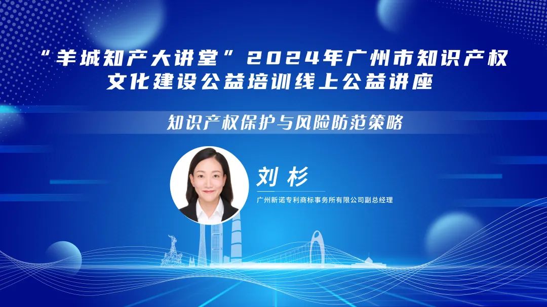 欢迎报名！“羊城知产大讲堂”2024年广州市知识产权文化建设公益培训线上公益讲座第三期培训正式公布！