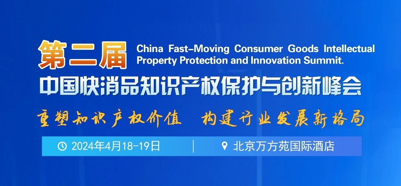 报名！第二届中国快消品知识产权保护与创新峰会将于2024年4月18-19日在北京举办