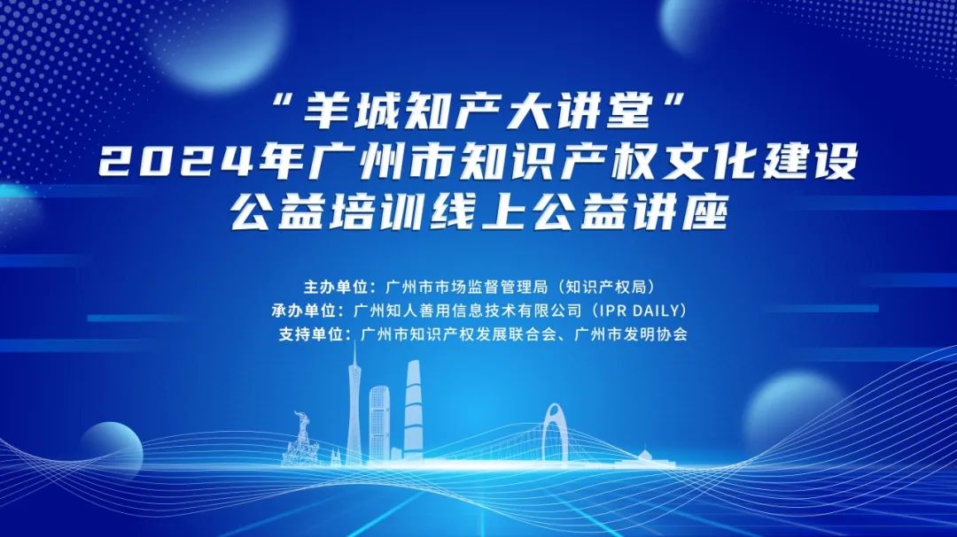 回放通道在此！“羊城知产大讲堂”2024年广州市知识产权文化建设公益讲座可以查看回放啦！