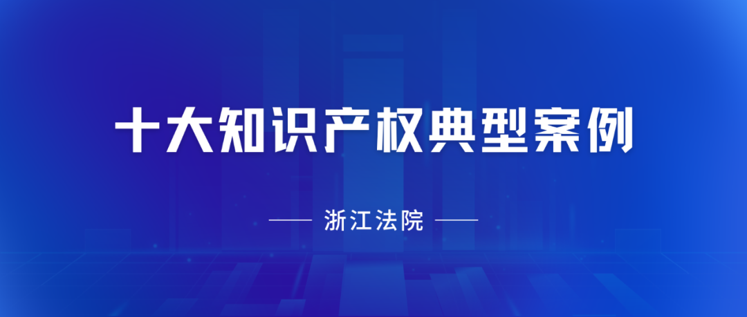 浙江高院：2023年度十大知识产权典型案例发布！