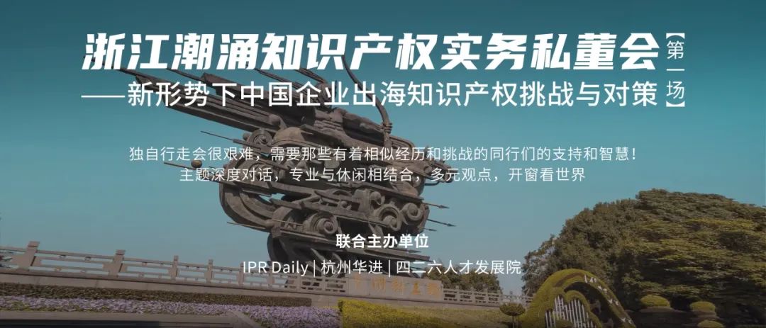 持续报名中！首场浙江潮涌知识产权实务私董会，与您一起探讨新形势下中国企业出海知识产权挑战与对策