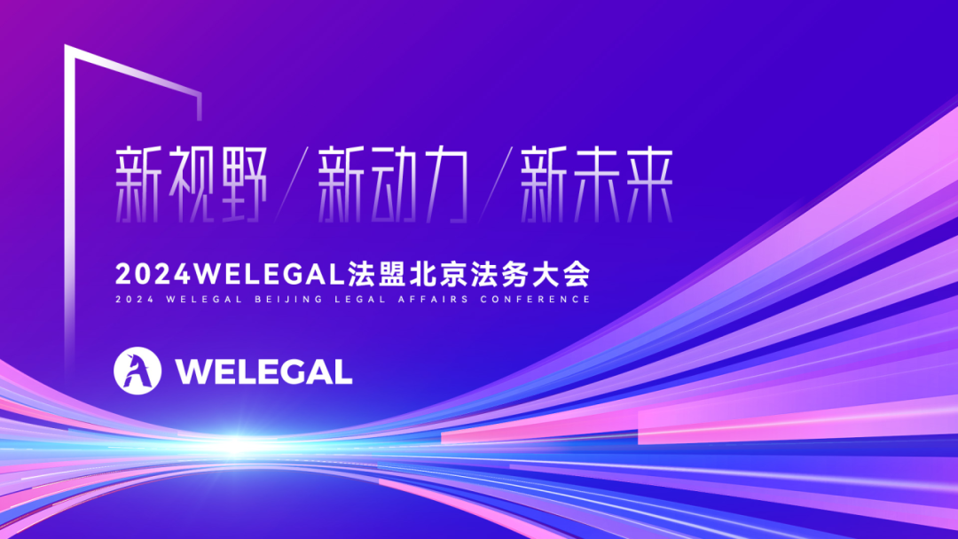 会议更新、大咖云集！2024WELEGAL法盟北京法务大会——新视野、新动力、新未来