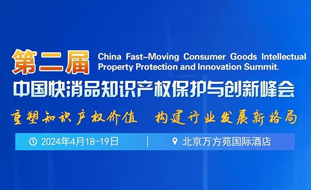 报名！第二届中国快消品知识产权保护与创新峰会将于2024年4月18-19日在北京举办