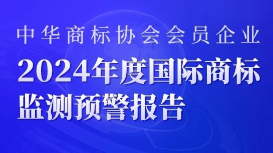 报告获取 | 中华商标协会会员企业2024年度国际商标监测预警报告发布