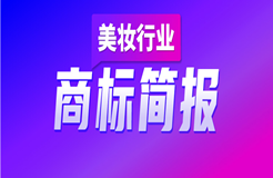 洞察美妆行业发展趋势，赋能美妆企业决胜市场竞争，美妆行业商标简报（第2期）请查收