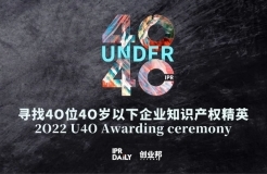 「2022年“40位40岁以下企业知识产权精英大型评选活动”」文章合集