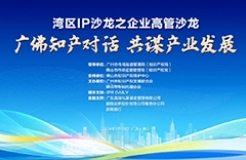 广佛知产对话，共谋产业发展｜湾区IP沙龙之企业高管沙龙活动成功举办！