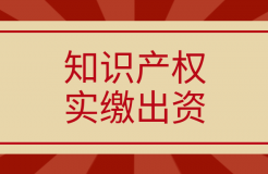 新《公司法》将于2024.7.1起实施，知识产权实缴出资如何操作？