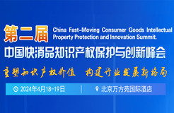 第二届中国快消品知识产权保护与创新峰会将于2024年4月18-19日在北京举办！