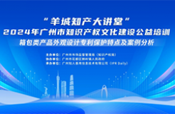 开课啦，快来报名！“羊城知产大讲堂”2024年广州市知识产权文化建设公益培训第二期线下课程