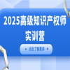 【IP活动】2025高级知识产权师实训营（上海站）正式开放报名！ 