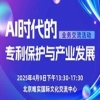 “AI时代的专利保护与产业发展”业务交流活动火热报名中 